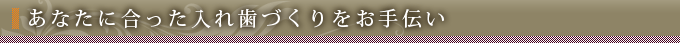 あなたに合った入れ歯作づくりをお手伝い