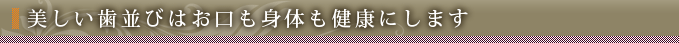 美しい歯並びはお口も身体も健康にします