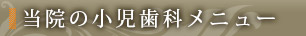 当院の小児歯科メニュー