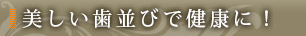 美しい歯並びで健康に！