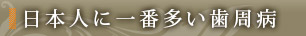 日本人に一番多い歯周病